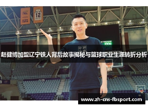 赵健博加盟辽宁铁人背后故事揭秘与篮球职业生涯转折分析 赵健博加盟辽宁铁人背后故事揭秘与篮球职业生涯转折分析