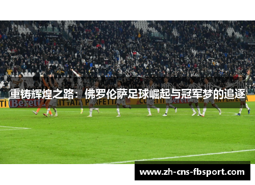 重铸辉煌之路:佛罗伦萨足球崛起与冠军梦的追逐