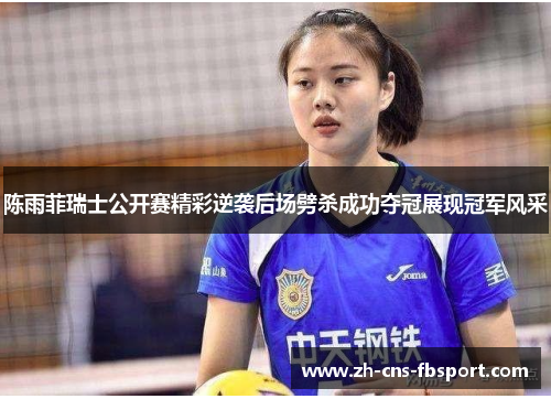 陈雨菲瑞士公开赛精彩逆袭后场劈杀成功夺冠展现冠军风采