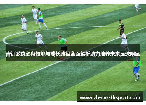 青训教练必备技能与成长路径全面解析助力培养未来足球明星