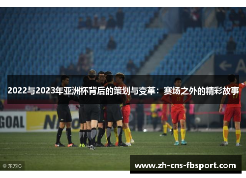 2022与2023年亚洲杯背后的策划与变革：赛场之外的精彩故事