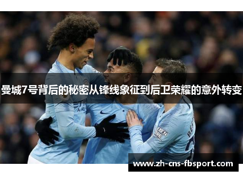 曼城7号背后的秘密从锋线象征到后卫荣耀的意外转变 曼城7号背后的秘密从锋线象征到后卫荣耀的意外转变