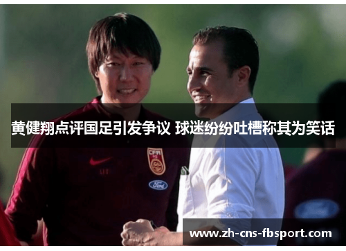 黄健翔点评国足引发争议 球迷纷纷吐槽称其为笑话 黄健翔点评国足引发争议 球迷纷纷吐槽称其为笑话