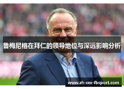 鲁梅尼格在拜仁的领导地位与深远影响分析 鲁梅尼格在拜仁的领导地位与深远影响分析