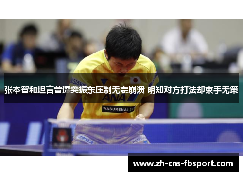 张本智和坦言曾遭樊振东压制无奈崩溃 明知对方打法却束手无策