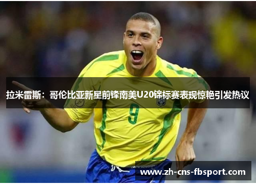 拉米雷斯：哥伦比亚新星前锋南美U20锦标赛表现惊艳引发热议