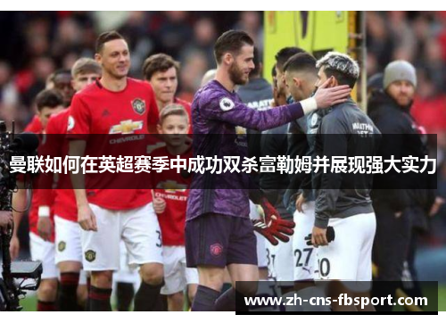 曼联如何在英超赛季中成功双杀富勒姆并展现强大实力