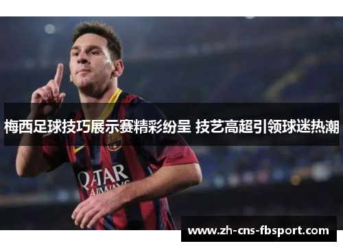 梅西足球技巧展示赛精彩纷呈 技艺高超引领球迷热潮