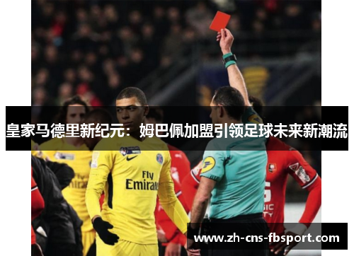 皇家马德里新纪元：姆巴佩加盟引领足球未来新潮流