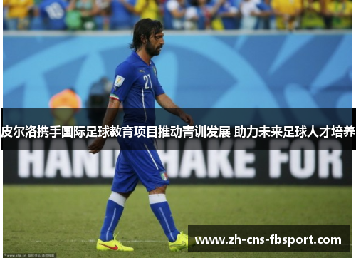 皮尔洛携手国际足球教育项目推动青训发展 助力未来足球人才培养