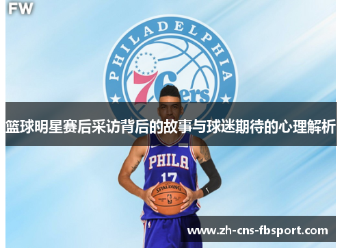 篮球明星赛后采访背后的故事与球迷期待的心理解析