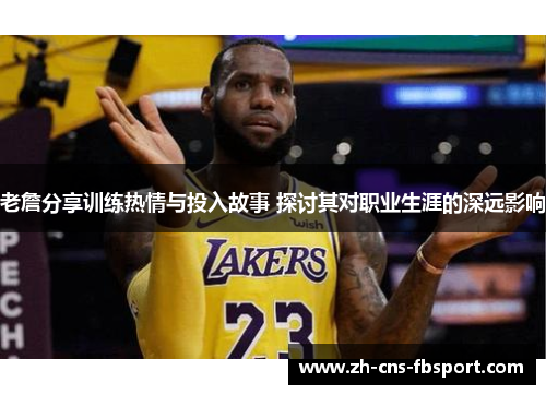 老詹分享训练热情与投入故事 探讨其对职业生涯的深远影响 老詹分享训练热情与投入故事 探讨其对职业生涯的深远影响