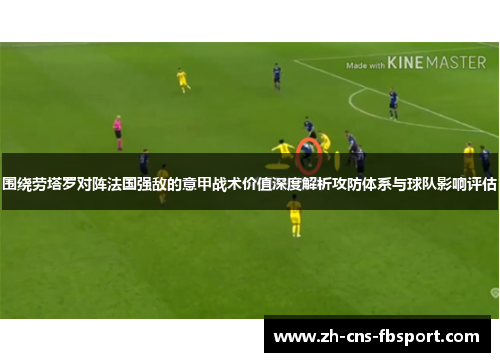 围绕劳塔罗对阵法国强敌的意甲战术价值深度解析攻防体系与球队影响评估
