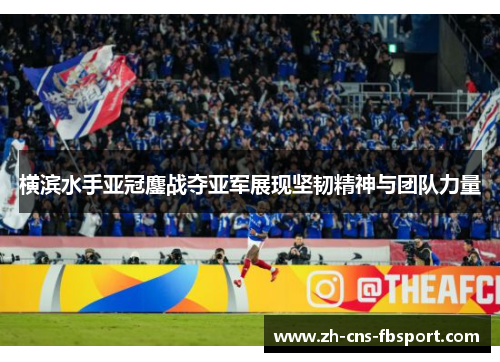 横滨水手亚冠鏖战夺亚军展现坚韧精神与团队力量