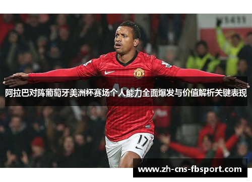 阿拉巴对阵葡萄牙美洲杯赛场个人能力全面爆发与价值解析关键表现