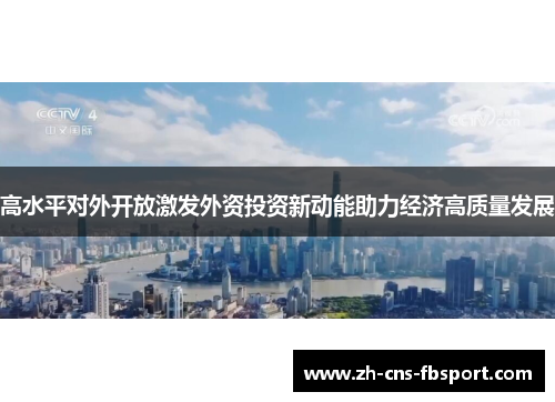 高水平对外开放激发外资投资新动能助力经济高质量发展 高水平对外开放激发外资投资新动能助力经济高质量发展